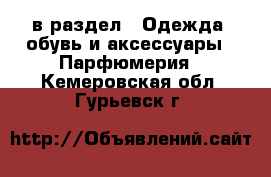  в раздел : Одежда, обувь и аксессуары » Парфюмерия . Кемеровская обл.,Гурьевск г.